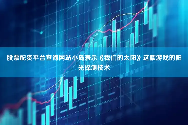 股票配资平台查询网站小岛表示《我们的太阳》这款游戏的阳光探测技术