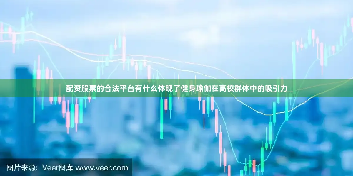 配资股票的合法平台有什么体现了健身瑜伽在高校群体中的吸引力