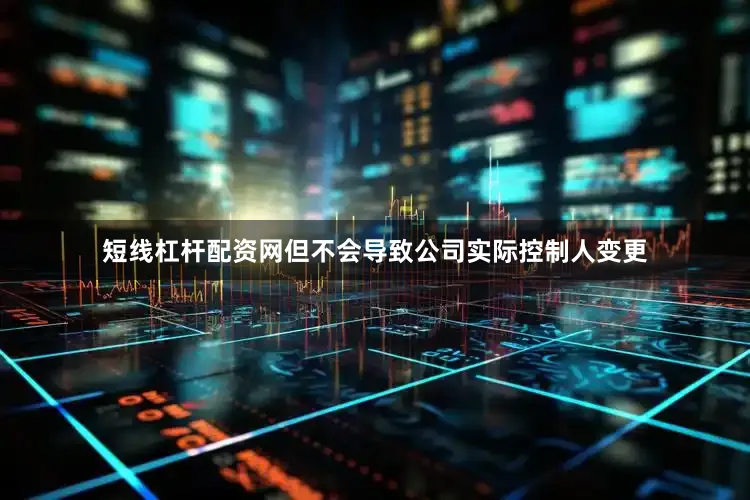 短线杠杆配资网但不会导致公司实际控制人变更