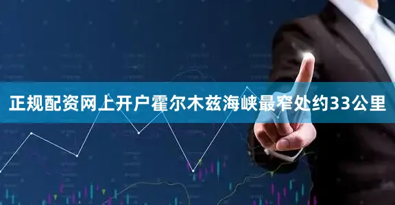 正规配资网上开户霍尔木兹海峡最窄处约33公里