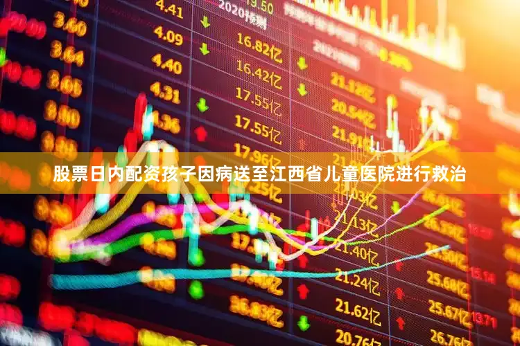 股票日内配资孩子因病送至江西省儿童医院进行救治