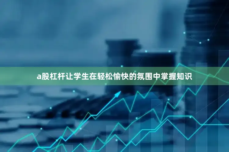 a股杠杆让学生在轻松愉快的氛围中掌握知识