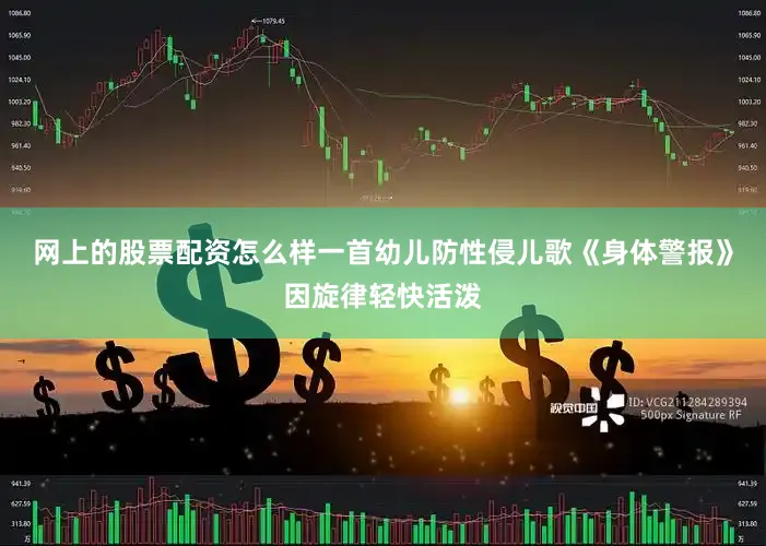 网上的股票配资怎么样一首幼儿防性侵儿歌《身体警报》因旋律轻快活泼