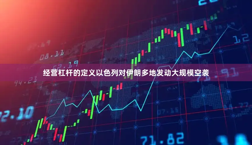 经营杠杆的定义以色列对伊朗多地发动大规模空袭