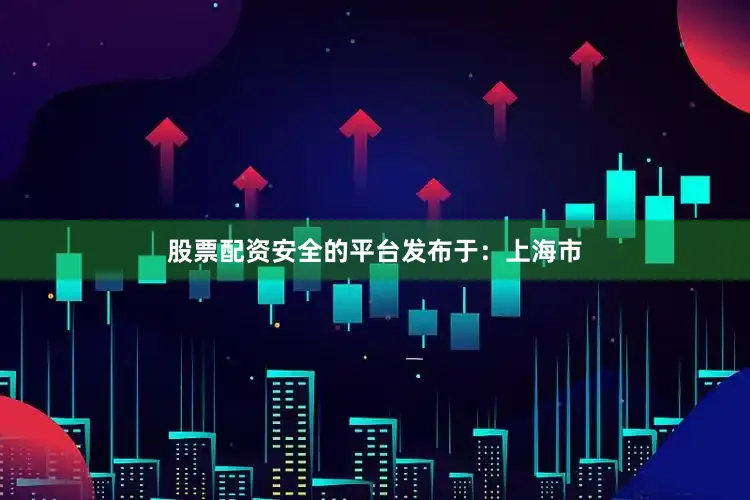 股票配资安全的平台发布于：上海市