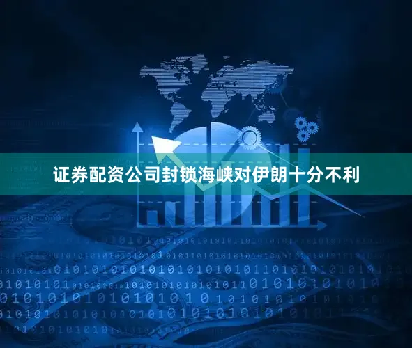 证券配资公司封锁海峡对伊朗十分不利