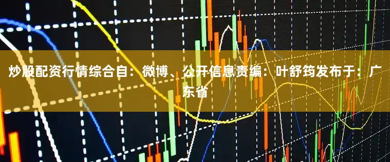 炒股配资行情综合自：微博、公开信息责编：叶舒筠发布于：广东省