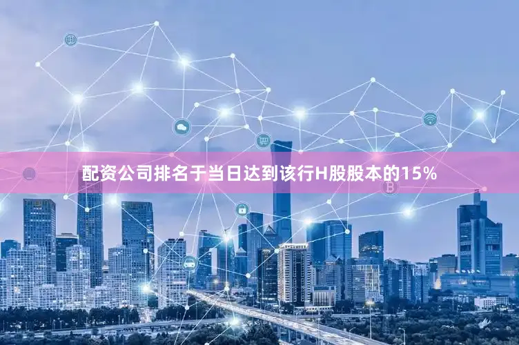配资公司排名于当日达到该行H股股本的15%