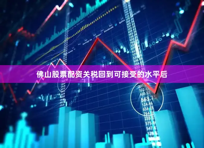 佛山股票配资关税回到可接受的水平后