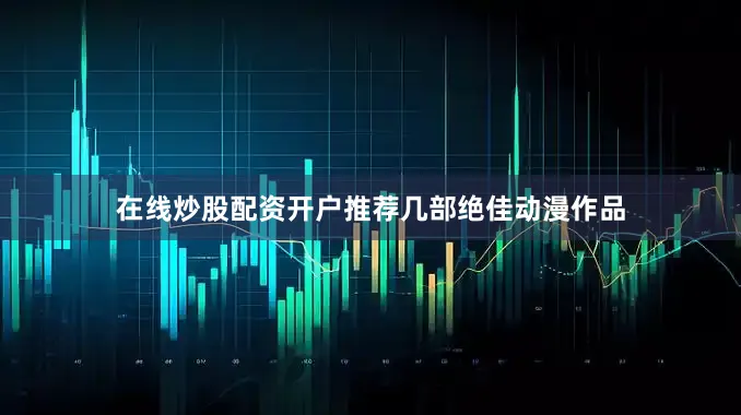 在线炒股配资开户推荐几部绝佳动漫作品
