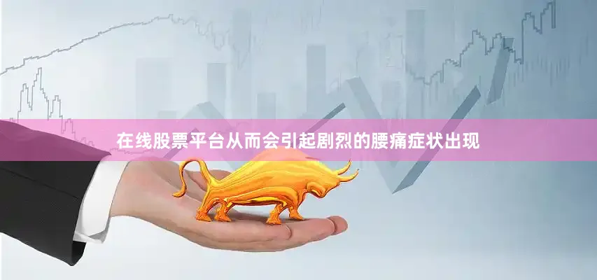 在线股票平台从而会引起剧烈的腰痛症状出现