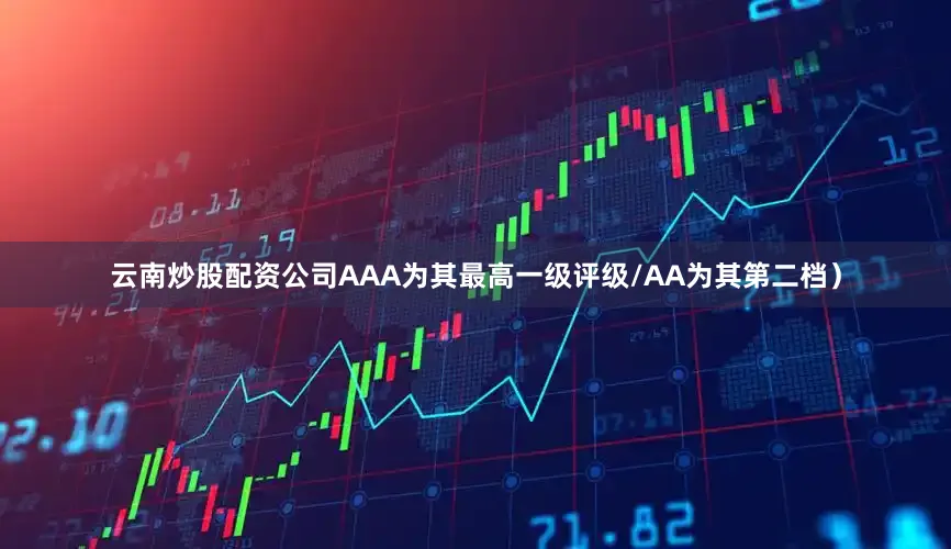 云南炒股配资公司AAA为其最高一级评级/AA为其第二档）