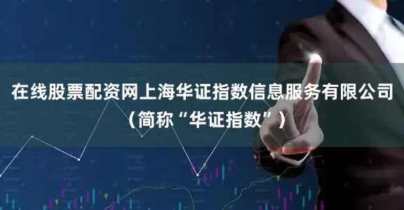 在线股票配资网上海华证指数信息服务有限公司（简称“华证指数”）