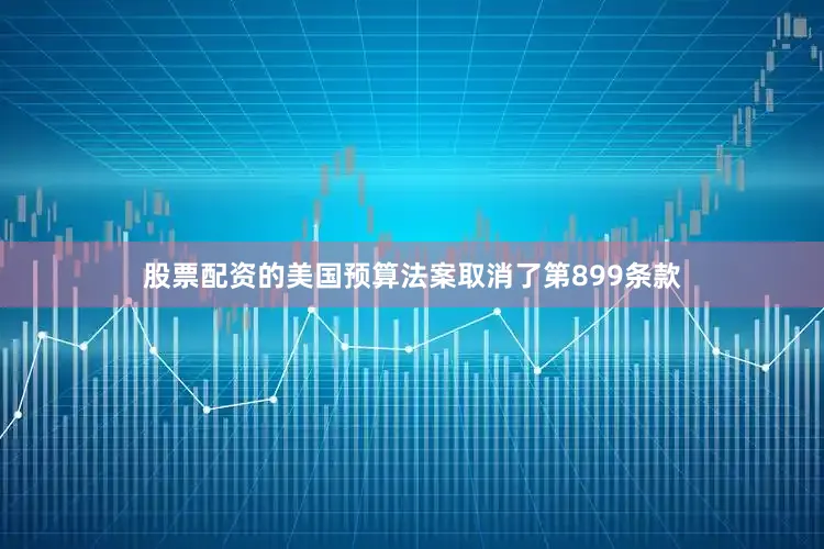 股票配资的美国预算法案取消了第899条款