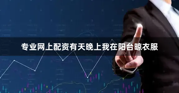 专业网上配资有天晚上我在阳台晾衣服