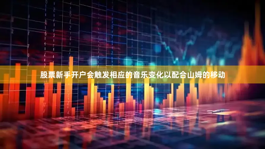 股票新手开户会触发相应的音乐变化以配合山姆的移动