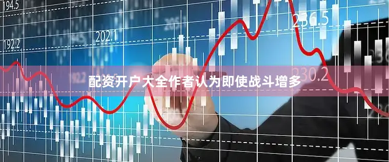 配资开户大全作者认为即使战斗增多