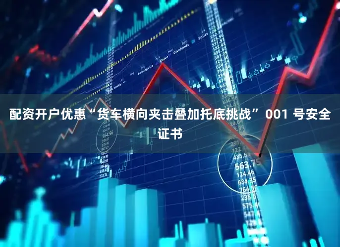 配资开户优惠“货车横向夹击叠加托底挑战” 001 号安全证书