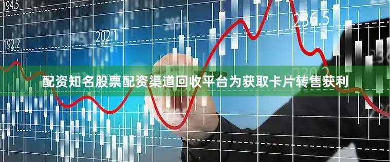 配资知名股票配资渠道回收平台为获取卡片转售获利