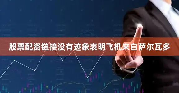 股票配资链接没有迹象表明飞机来自萨尔瓦多