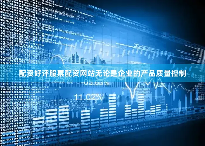 配资好评股票配资网站无论是企业的产品质量控制