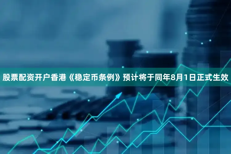 股票配资开户香港《稳定币条例》预计将于同年8月1日正式生效