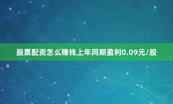 股票配资怎么赚钱上年同期盈利0.09元/股