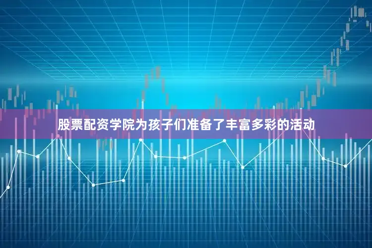 股票配资学院为孩子们准备了丰富多彩的活动