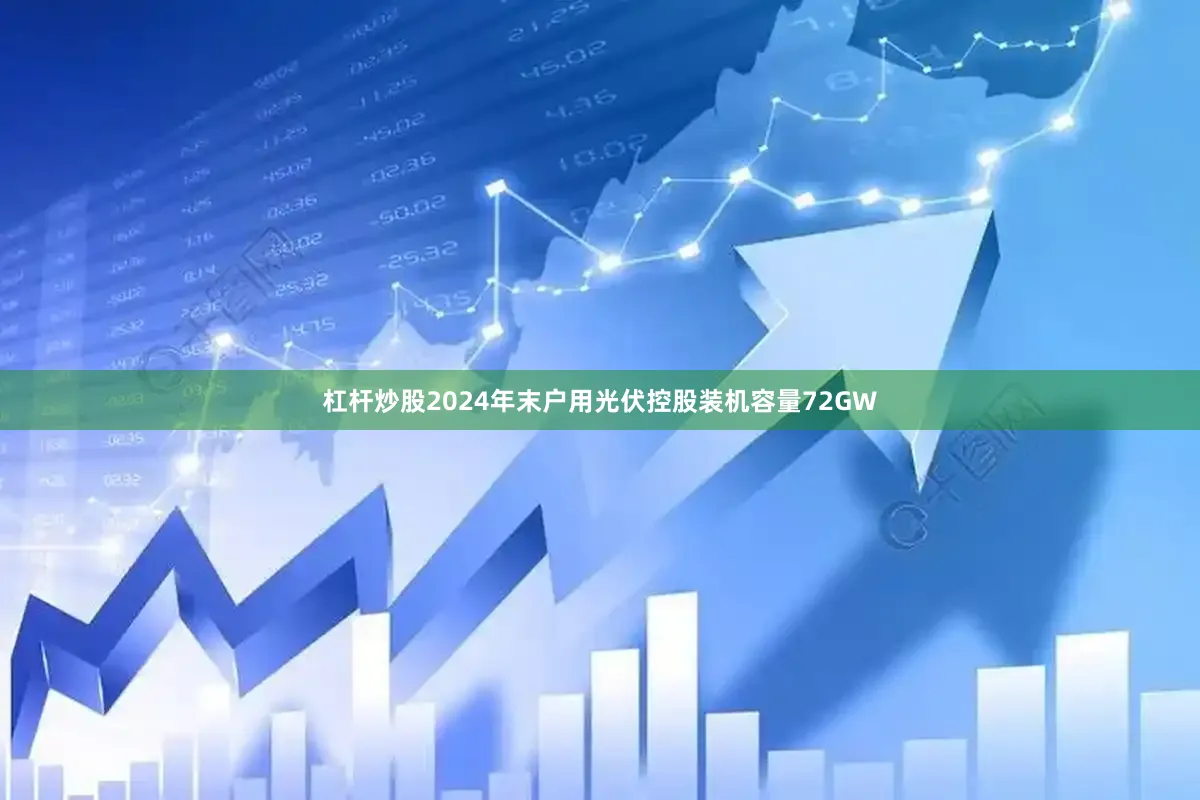杠杆炒股2024年末户用光伏控股装机容量72GW