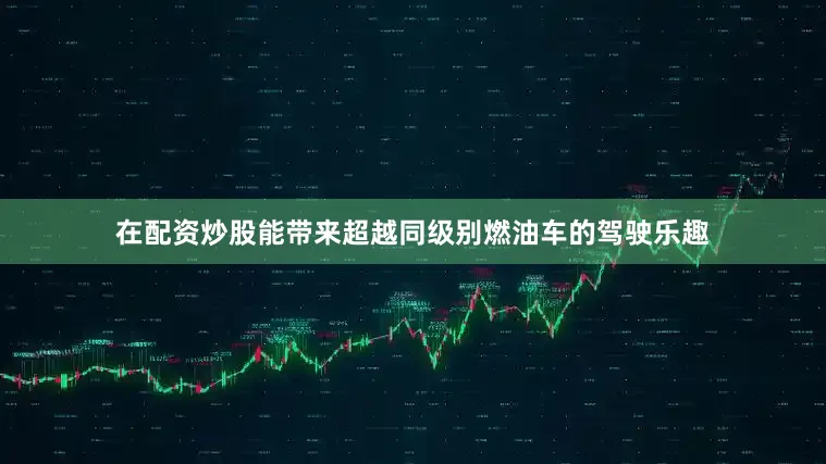 在配资炒股能带来超越同级别燃油车的驾驶乐趣