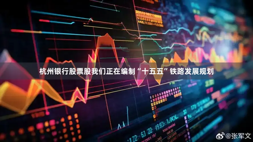 杭州银行股票股我们正在编制“十五五”铁路发展规划