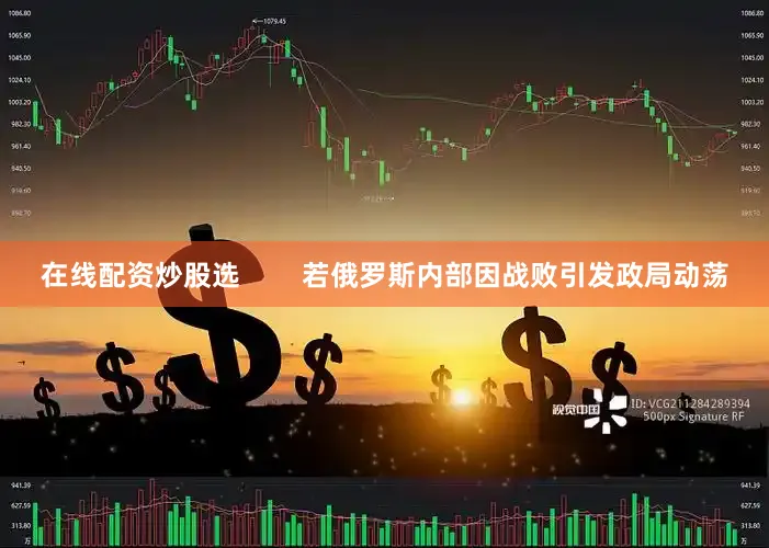 在线配资炒股选        若俄罗斯内部因战败引发政局动荡