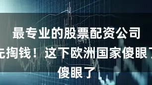 最专业的股票配资公司先掏钱！这下欧洲国家傻眼了