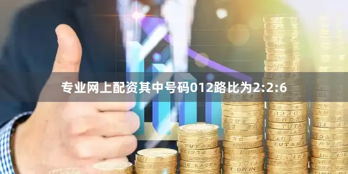 专业网上配资其中号码012路比为2:2:6