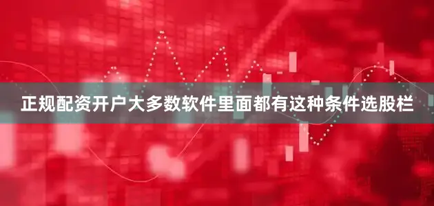 正规配资开户大多数软件里面都有这种条件选股栏