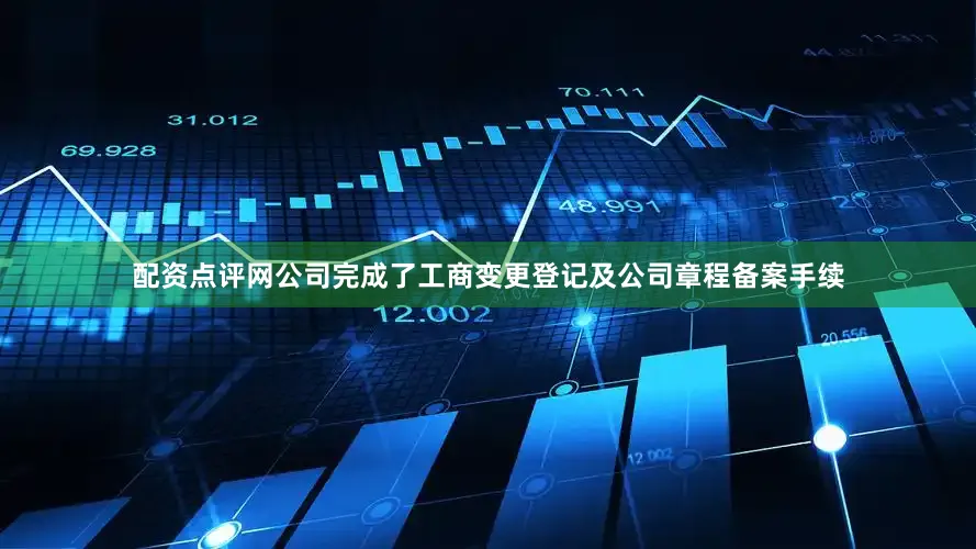 配资点评网公司完成了工商变更登记及公司章程备案手续