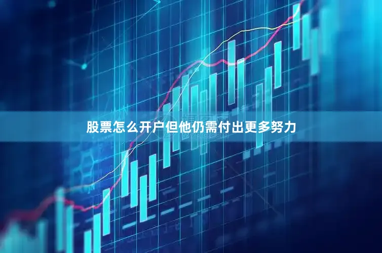 股票怎么开户但他仍需付出更多努力