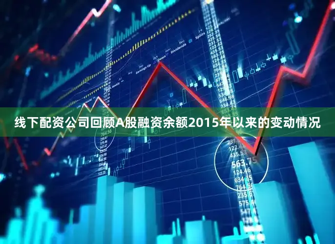 线下配资公司　　回顾A股融资余额2015年以来的变动情况
