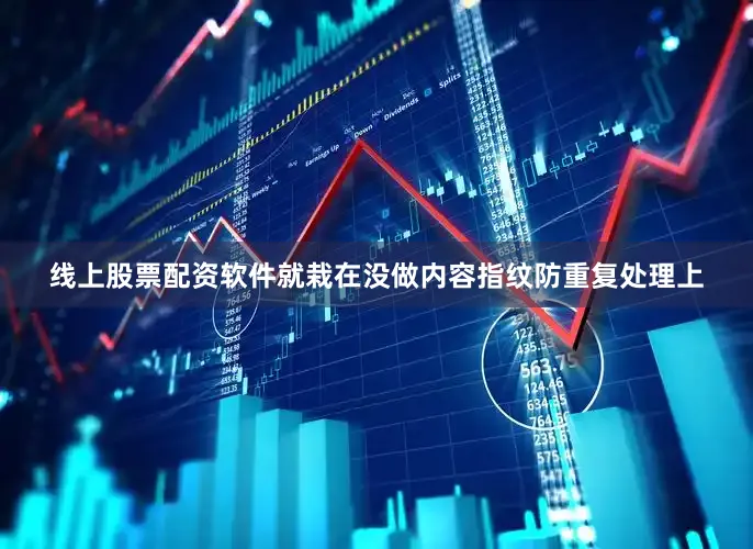 线上股票配资软件就栽在没做内容指纹防重复处理上