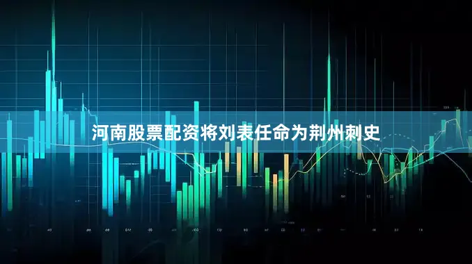 河南股票配资将刘表任命为荆州刺史