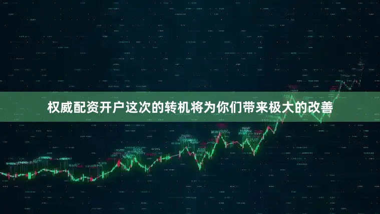 权威配资开户这次的转机将为你们带来极大的改善