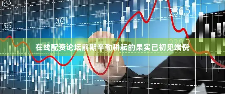 在线配资论坛前期辛勤耕耘的果实已初见端倪